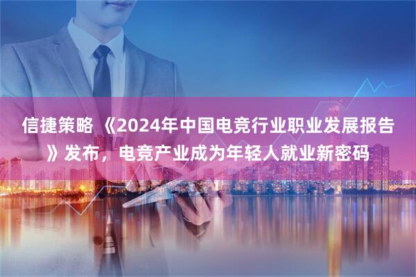 信捷策略 《2024年中国电竞行业职业发展报告》发布，电竞产业成为年轻人就业新密码