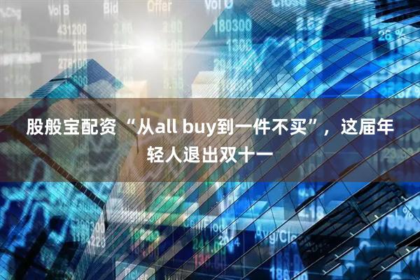 股般宝配资 “从all buy到一件不买”，这届年轻人退出双十一