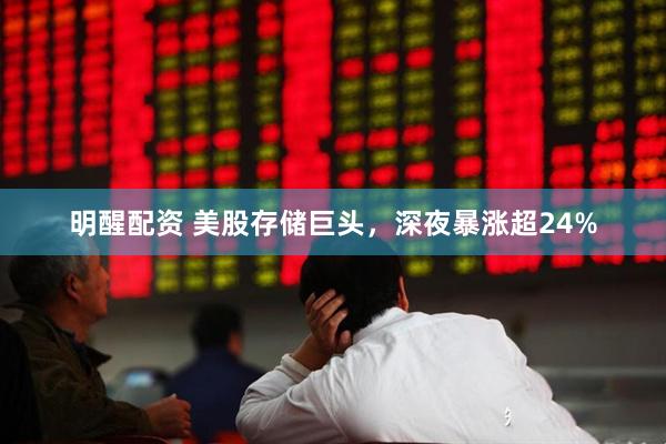 明醒配资 美股存储巨头，深夜暴涨超24%