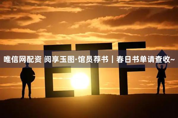 唯信网配资 阅享玉图·馆员荐书｜春日书单请查收~